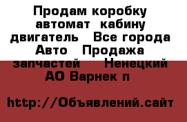 Продам коробку-автомат, кабину,двигатель - Все города Авто » Продажа запчастей   . Ненецкий АО,Варнек п.